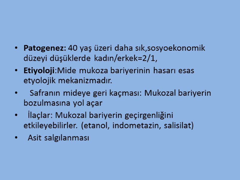 Patogenez: 40 yaş üzeri daha sık,sosyoekonomik düzeyi düşüklerde kadın/erkek=2/1,  Etiyoloji:Mide mukoza bariyerinin hasarı